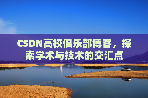 CSDN高校俱乐部博客，探索学术与技术的交汇点